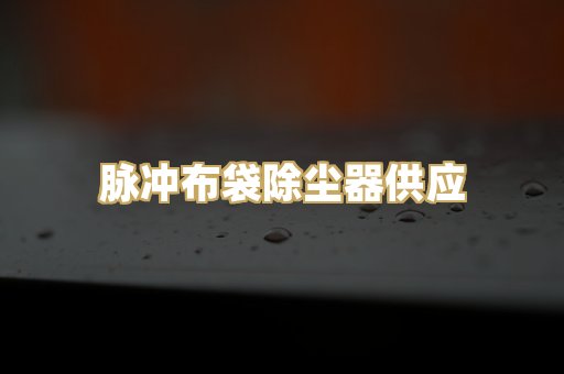 脉冲布袋除尘器供应